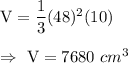 \text{V}=\dfrac{1}{3}(48)^2(10)\\\\\Rightarrow\ \text{V}=7680\ cm^3