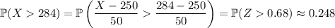 \mathbb P(X284)=\mathbb P\left(\dfrac{X-250}{50}\dfrac{284-250}{50}\right)=\mathbb P(Z0.68)\approx0.248