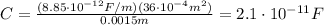 C=\frac{(8.85\cdot 10^{-12} F/m)(36\cdot 10^{-4} m^2)}{0.0015 m}=2.1\cdot 10^{-11} F