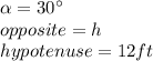 \alpha=30\°\\opposite=h\\hypotenuse=12ft