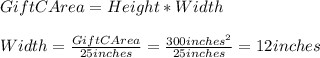 GiftCArea=Height*Width\\\\Width=\frac{GiftCArea}{25inches}=\frac{300inches^{2} }{25inches}=12inches