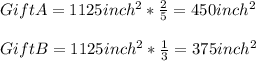 GiftA=1125inch^{2}*\frac{2}{5}=450inch^{2}\\\\GiftB=1125inch^{2}*\frac{1}{3}=375inch^{2}