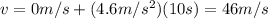 v=0 m/s + (4.6 m/s^2)(10 s)=46 m/s