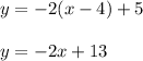y = -2(x-4) +5\\\\y = -2x +13