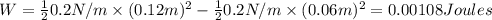 W=\frac{1}{2}0.2 N/m\times (0.12 m)^2-\frac{1}{2}0.2 N/m\times(0.06 m)^2=0.00108 Joules