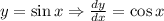 y = \sin x \Rightarrow \frac{dy}{dx} = \cos x