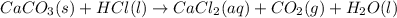 CaCO_{3}(s) + HCl(l) \rightarrow CaCl_{2} (aq)+ CO_{2} (g) + H_{2}O(l)