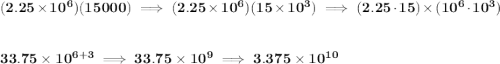 \bf (2.25\times 10^6)(15000)\implies (2.25\times 10^6)(15\times 10^3)\implies (2.25\cdot 15)\times(10^6\cdot 10^3) \\\\\\ 33.75 \times 10^{6+3}\implies 33.75\times 10^9\implies 3.375\times 10^{10}