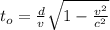 t_o=\frac{d}{v} \sqrt {1-\frac{v^2}{c^2}}