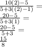 \frac {10 (2) -5} {5 + 3 ((2) -1)} =\\\frac {20-5} {5 + 3 (1)} =\\\frac {20-5} {5 + 3} =\\\frac {15} {8}