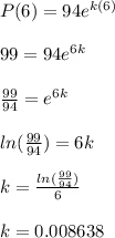 P(6) = 94e^{k(6)}\\\\99 = 94e ^{6k}\\\\\frac{99}{94} = e^{6k}\\\\ln(\frac{99}{94}) = 6k\\\\k = \frac{ln(\frac{99}{94})}{6}\\\\k =0.008638