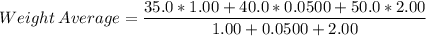 Weight\:Average = \dfrac{35.0*1.00+40.0*0.0500+50.0*2.00}{1.00+0.0500+2.00}