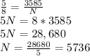 \frac{5}{8}=\frac{3585}{N}\\5N=8*3585\\5N=28,680\\N=\frac{28680}{5}=5736