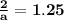 \mathbf{ \frac{2}{a} =1.25 }