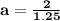 \mathbf{ a =\frac{2}{1.25} }