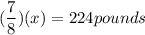 (\dfrac{7}{8})(x) = 224pounds