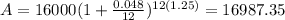 A=16000(1+\frac{0.048}{12})^{12(1.25)}=16987.35