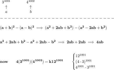 \bf \begin{array}{clclll}&#10;3^{1001}&\qquad &4^{1002}\\&#10;\uparrow &&\uparrow \\&#10;a&&b&#10;\end{array}\\\\&#10;-----------------------------\\\\&#10;(a+b)^2-(a-b)^2\implies (a^2+2ab+b^2)-(a^2-2ab+b^2)&#10;\\\\\\&#10;a^2+2ab+b^2-a^2+2ab-b^2\implies 2ab+2ab\implies 4ab&#10;\\\\\\&#10;now\qquad 4(3^{1001})(4^{1002})=k12^{1001}\qquad &#10;\begin{cases}&#10;12^{1001}\\&#10;(4\cdot 3)^{1001}\\&#10;4^{1001}\cdot 3^{1001}&#10;\end{cases}
