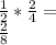 \frac {1} {2} * \frac {2} {4} =\\\frac {2} {8}