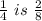 \frac {1} {4}\ is\ \frac {2} {8}