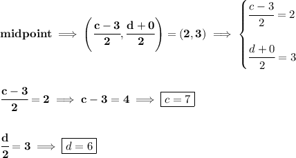 \bf midpoint\implies \left( \cfrac{c-3}{2},\cfrac{d+0}{2} \right)=(2,3)\implies &#10;\begin{cases}&#10;\cfrac{c-3}{2}=2\\\\&#10;\cfrac{d+0}{2}=3&#10;\end{cases}&#10;\\\\\\&#10;\cfrac{c-3}{2}=2\implies c-3=4\implies \boxed{c=7}&#10;\\\\\\&#10;\cfrac{d}{2}=3\implies \boxed{d=6}