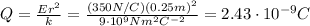 Q=\frac{Er^2}{k}=\frac{(350 N/C)(0.25 m)^2}{9\cdot 10^9 Nm^2 C^{-2}}=2.43\cdot 10^{-9} C