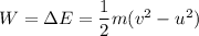 W=\Delta E=\dfrac{1}{2}m(v^2-u^2)