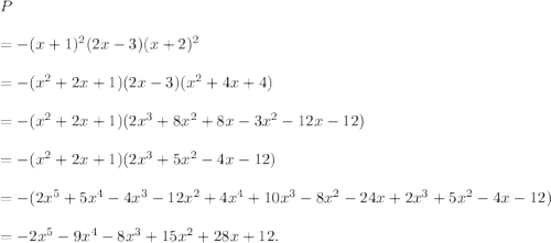 P\\\\=-(x+1)^2(2x-3)(x+2)^2\\\\=-(x^2+2x+1)(2x-3)(x^2+4x+4)\\\\=-(x^2+2x+1)(2x^3+8x^2+8x-3x^2-12x-12)\\\\=-(x^2+2x+1)(2x^3+5x^2-4x-12)\\\\=-(2x^5+5x^4-4x^3-12x^2+4x^4+10x^3-8x^2-24x+2x^3+5x^2-4x-12)\\\\=-2x^5-9x^4-8x^3+15x^2+28x+12.