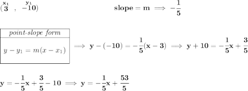 \bf (\stackrel{x_1}{3}~,~\stackrel{y_1}{-10})~\hspace{10em} slope = m\implies -\cfrac{1}{5} \\\\\\ \begin{array}{|c|ll} \cline{1-1} \textit{point-slope form}\\ \cline{1-1} \\ y-y_1=m(x-x_1) \\\\ \cline{1-1} \end{array}\implies y-(-10)=-\cfrac{1}{5}(x-3)\implies y+10=-\cfrac{1}{5}x+\cfrac{3}{5} \\\\\\ y=-\cfrac{1}{5}x+\cfrac{3}{5}-10\implies y=-\cfrac{1}{5}x+\cfrac{53}{5}