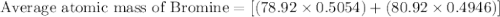 \text{Average atomic mass of Bromine}=[(78.92\times 0.5054)+(80.92\times 0.4946)]