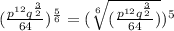( \frac{ {p}^{12}  {q}^{ \frac{3}{2} } }{64} ) ^{ \frac{5}{6} }  = ( \sqrt[6]{( \frac{ {p}^{12}  {q}^{ \frac{3}{2} } }{64} ) })^{5}