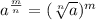 {a}^{ \frac{m}{n} }  =  (\sqrt[n]{a} ) ^{m}