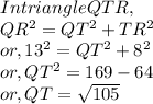 In triangle QTR,\\QR^2 = QT^2+TR^2\\or, 13^2 = QT^2 + 8^2\\or, QT^2 = 169-64\\or, QT = \sqrt{105}