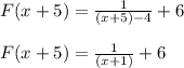 F(x+5) = \frac{1}{(x+5)-4} + 6\\\\F(x+5) = \frac{1}{(x+1)} + 6