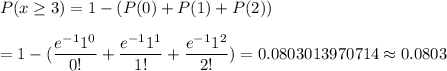 P(x\geq3)=1-(P(0)+P(1)+P(2))\\\\=1-(\dfrac{e^{-1}1^0}{0!}+\dfrac{e^{-1}1^1}{1!}+\dfrac{e^{-1}1^2}{2!})=0.0803013970714\approx0.0803