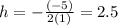 h = -\frac{(-5)}{2(1)}=2.5