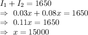 I_1+I_2=1650\\\Rightarrow\ 0.03x+0.08x=1650\\\Rightarrow\ 0.11x=1650\\\Rightarrow\ x=15000