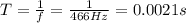 T=\frac{1}{f}=\frac{1}{466 Hz}=0.0021 s
