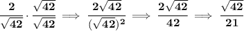 \bf \cfrac{2}{\sqrt{42}}\cdot \cfrac{\sqrt{42}}{\sqrt{42}}\implies \cfrac{2\sqrt{42}}{(\sqrt{42})^2}\implies \cfrac{2\sqrt{42}}{42}\implies \cfrac{\sqrt{42}}{21}
