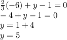 \frac {2} {3} (- 6) + y -1 = 0\\-4 + y-1 = 0\\y = 1 + 4\\y = 5
