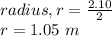 radius, r = \frac{2.10}{2}\\r = 1.05 \ m