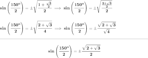 \bf sin\left( \cfrac{150^o}{2} \right)=\pm\sqrt{\cfrac{1+\frac{\sqrt{3}}{2}}{2}}\implies sin\left( \cfrac{150^o}{2} \right)=\pm\sqrt{\cfrac{\frac{2+\sqrt{3}}{2}}{2}} \\\\\\ sin\left( \cfrac{150^o}{2} \right)=\pm\sqrt{\cfrac{2+\sqrt{3}}{4}}\implies sin\left( \cfrac{150^o}{2} \right)=\pm\cfrac{\sqrt{2+\sqrt{3}}}{\sqrt{4}} \\\\[-0.35em] \rule{34em}{0.25pt}\\\\ ~\hfill sin\left( \cfrac{150^o}{2} \right)=\pm\cfrac{\sqrt{2+\sqrt{3}}}{2}~\hfill