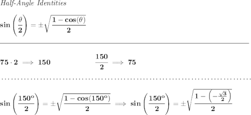 \bf \textit{Half-Angle Identities} \\\\ sin\left(\cfrac{\theta}{2}\right)=\pm \sqrt{\cfrac{1-cos(\theta)}{2}} \\\\[-0.35em] \rule{34em}{0.25pt}\\\\ 75\cdot 2\implies 150\qquad \qquad \qquad \cfrac{150}{2}\implies 75 \\\\[-0.35em] ~\dotfill\\\\ sin\left( \cfrac{150^o}{2} \right)=\pm\sqrt{\cfrac{1-cos(150^o)}{2}}\implies sin\left( \cfrac{150^o}{2} \right)=\pm\sqrt{\cfrac{1-\left( -\frac{\sqrt{3}}{2} \right)}{2}}