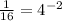 \frac{1}{16}  =  {4}^{ - 2}