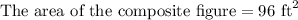 \text{The area of the composite figure}=96\text{ ft}^2