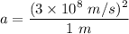 a=\dfrac{(3\times 10^8\ m/s)^2}{1\ m}