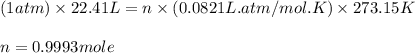 (1 atm)\times 22.41 L=n\times (0.0821L.atm/mol.K)\times 273.15 K\\\\n=0.9993 mole