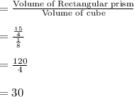 =\frac{\text{Volume of Rectangular prism}}{\text{Volume of cube}}\\\\=\frac{\frac{15}{4}}{\frac{1}{8}}\\\\=\frac{120}{4}\\\\=30