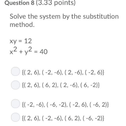 Solve the system by the substitution method. xy = 12 x2 + y2 = 40