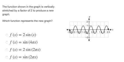 The function shown in the graph is vertically stretched by a factor of 2 to produce a new graph. whi